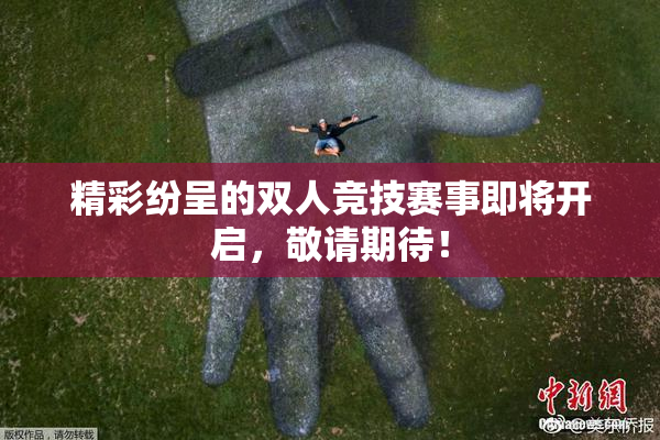 精彩纷呈的双人竞技赛事即将开启，敬请期待！