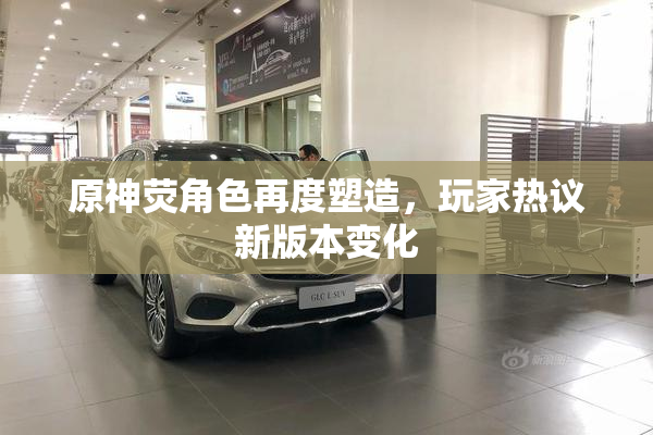 原神荧角色再度塑造，玩家热议新版本变化
