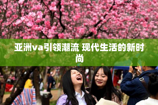 亚洲va引领潮流 现代生活的新时尚