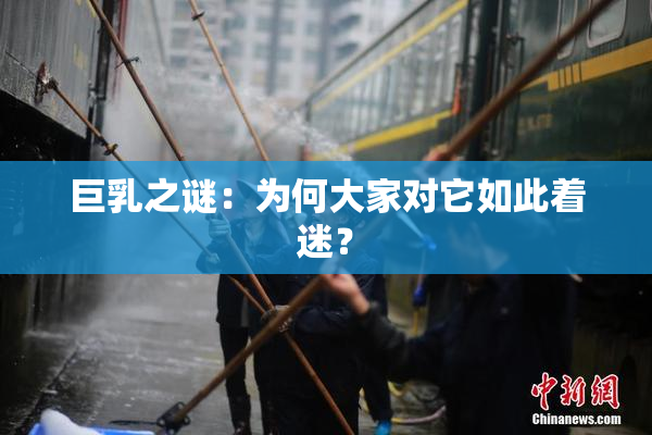 巨乳之谜：为何大家对它如此着迷？