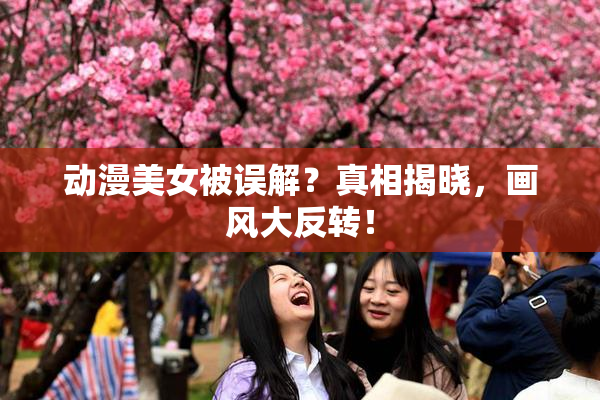 动漫美女被误解？真相揭晓，画风大反转！