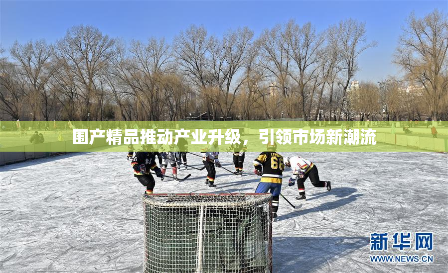 围产精品推动产业升级，引领市场新潮流
