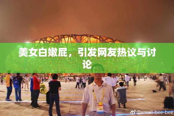 美女白嫩屁，引发网友热议与讨论