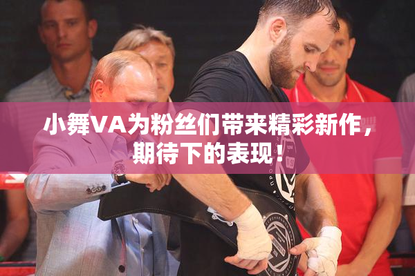 小舞VA为粉丝们带来精彩新作，期待下的表现！