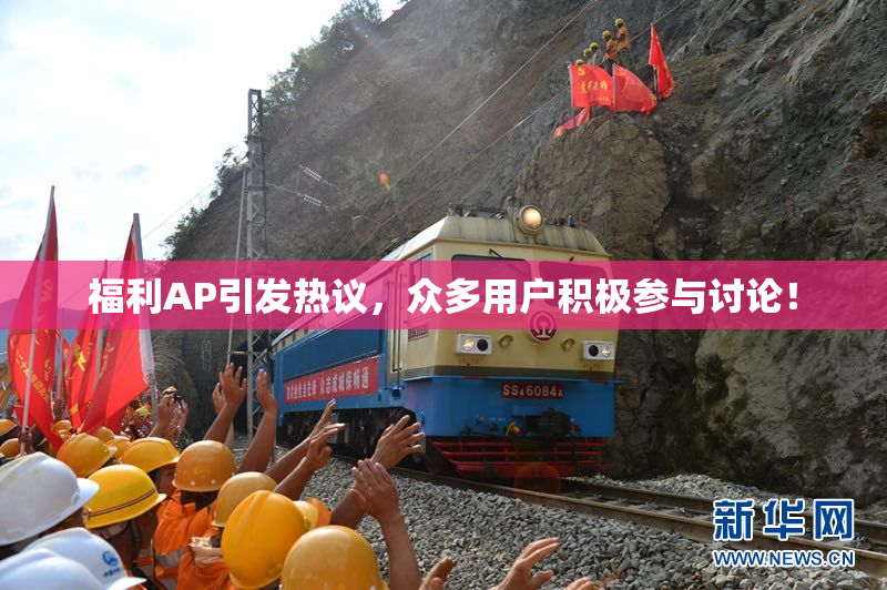 福利AP引发热议，众多用户积极参与讨论！