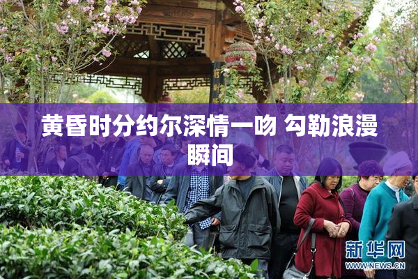 黄昏时分约尔深情一吻 勾勒浪漫瞬间