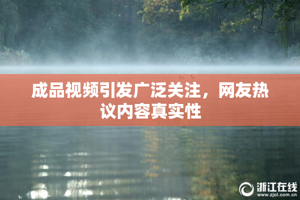 成品视频引发广泛关注，网友热议内容真实性