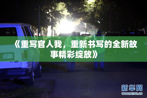 《重写官人我，重新书写的全新故事精彩绽放》