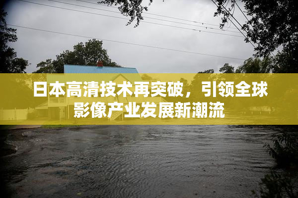 日本高清技术再突破，引领全球影像产业发展新潮流