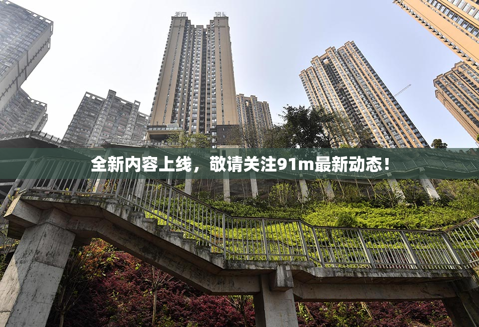 全新内容上线，敬请关注91m最新动态！