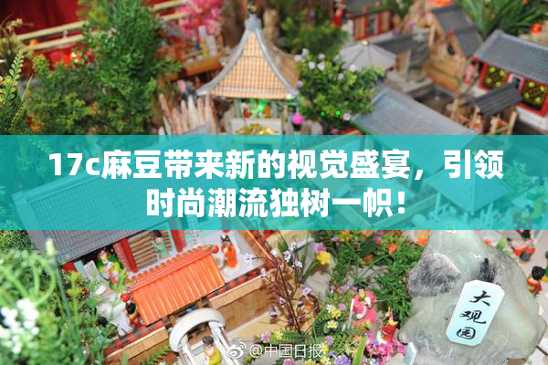 17c麻豆带来新的视觉盛宴，引领时尚潮流独树一帜！