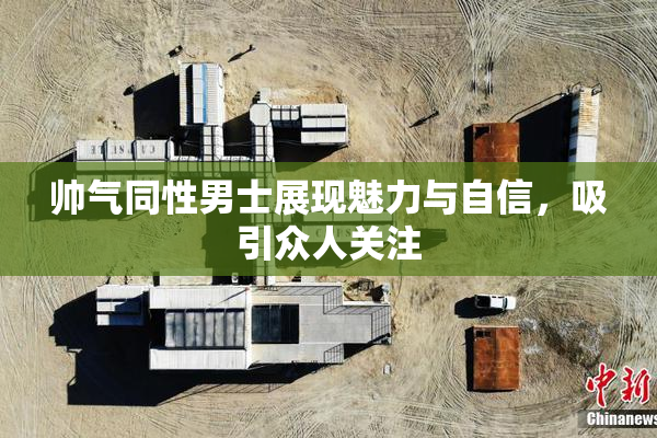 帅气同性男士展现魅力与自信，吸引众人关注