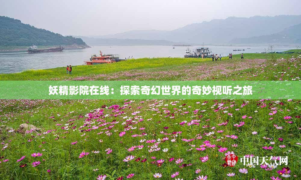 妖精影院在线：探索奇幻世界的奇妙视听之旅
