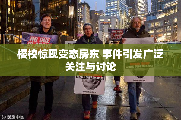 樱校惊现变态房东 事件引发广泛关注与讨论