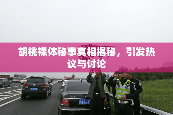 胡桃裸体秘事真相揭秘，引发热议与讨论