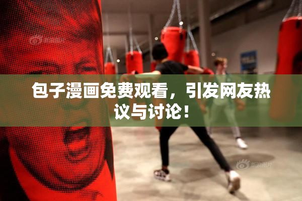 包子漫画免费观看，引发网友热议与讨论！