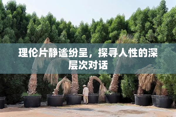 理伦片静谧纷呈，探寻人性的深层次对话