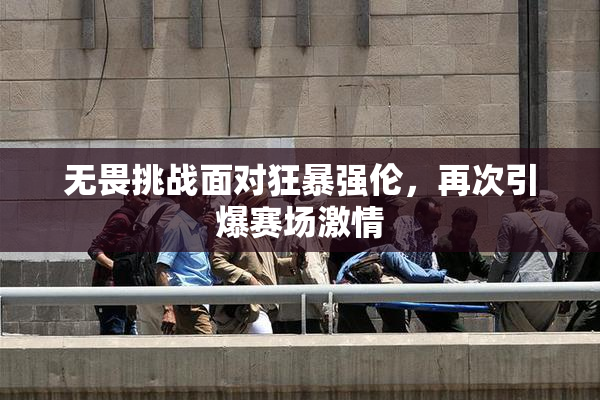 无畏挑战面对狂暴强伦，再次引爆赛场激情