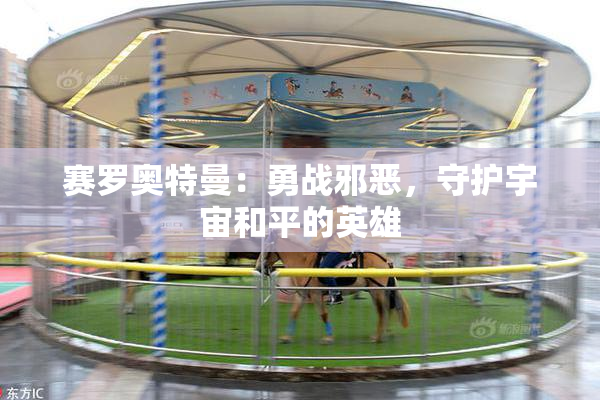 赛罗奥特曼：勇战邪恶，守护宇宙和平的英雄