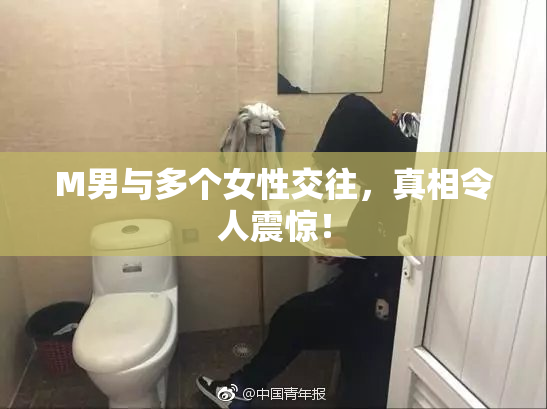 M男与多个女性交往，真相令人震惊！