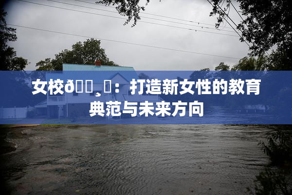 女校🌸‌：打造新女性的教育典范与未来方向