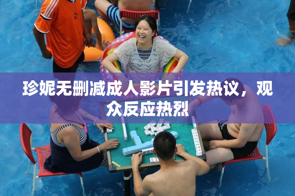 珍妮无删减成人影片引发热议，观众反应热烈