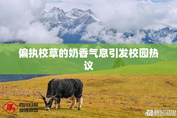 偏执校草的奶香气息引发校园热议