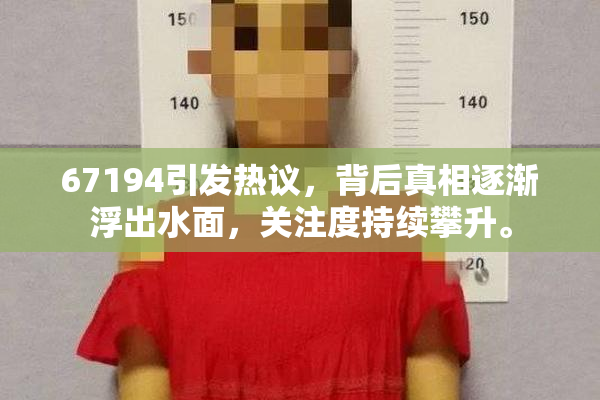 67194引发热议，背后真相逐渐浮出水面，关注度持续攀升。