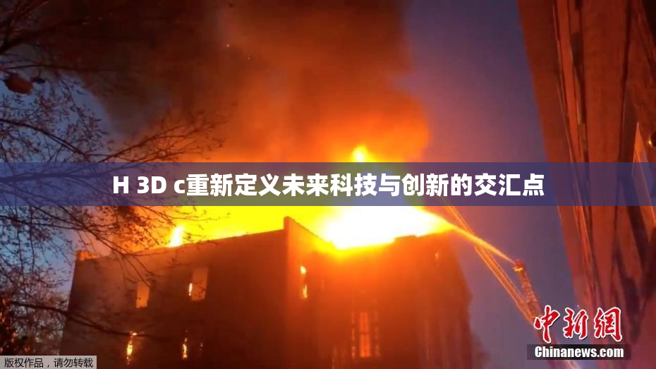 H 3D c重新定义未来科技与创新的交汇点