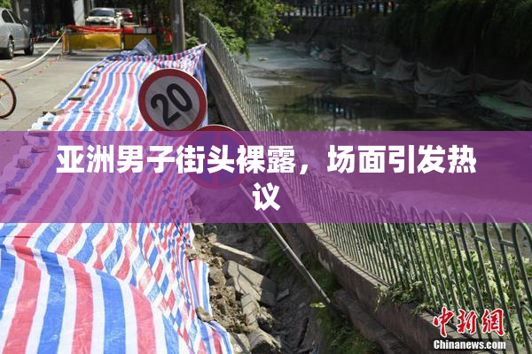 亚洲男子街头裸露，场面引发热议