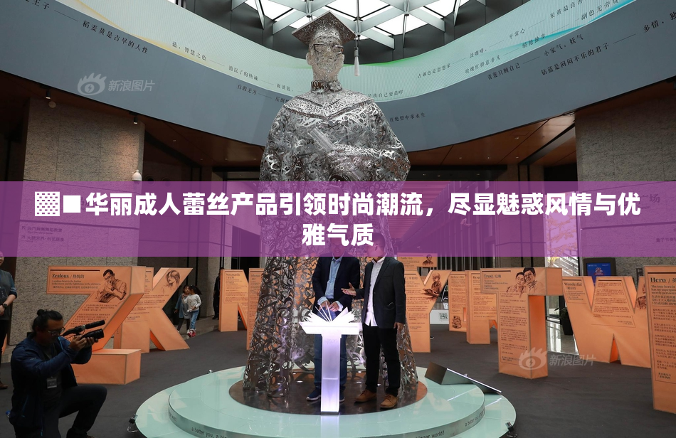 ▓■华丽成人蕾丝产品引领时尚潮流，尽显魅惑风情与优雅气质