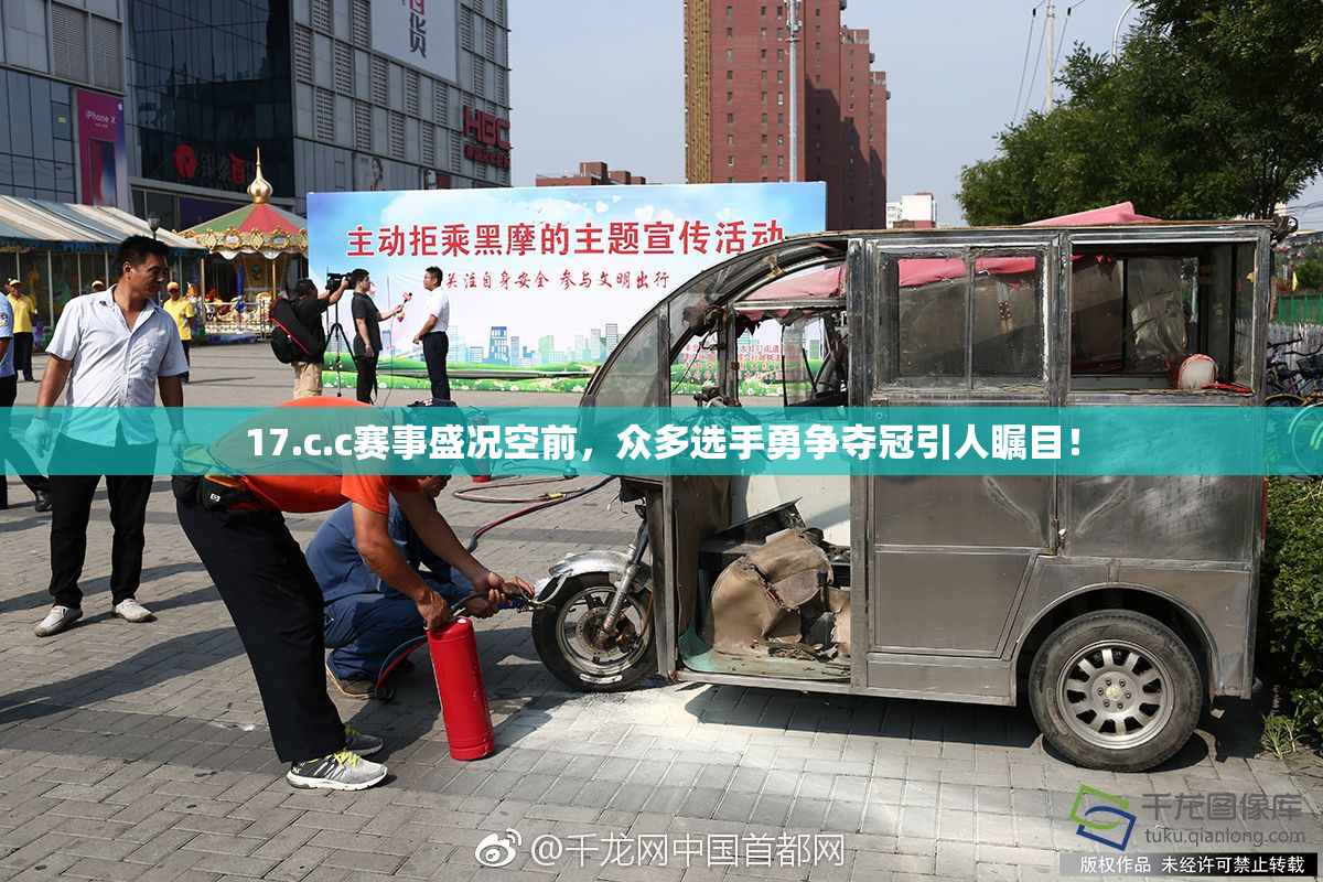 17.c.c赛事盛况空前，众多选手勇争夺冠引人瞩目！