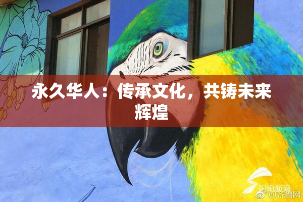 永久华人：传承文化，共铸未来辉煌