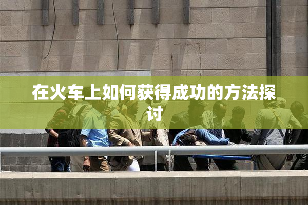 在火车上如何获得成功的方法探讨