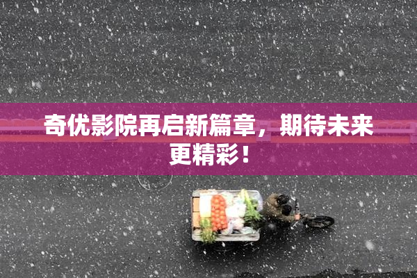 奇优影院再启新篇章，期待未来更精彩！