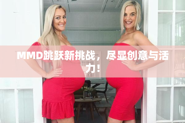 MMD跳跃新挑战，尽显创意与活力！