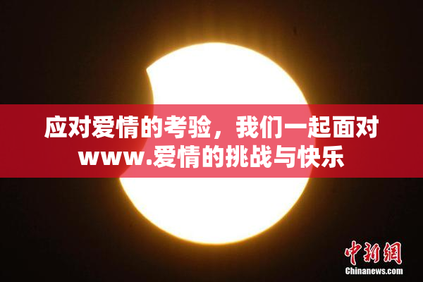 应对爱情的考验，我们一起面对www.爱情的挑战与快乐
