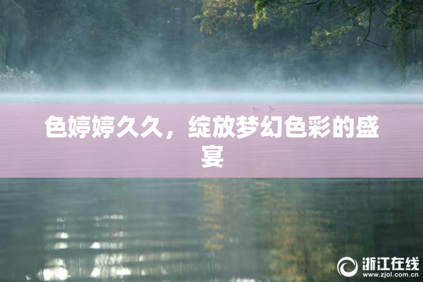 色婷婷久久，绽放梦幻色彩的盛宴