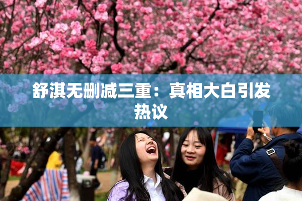 舒淇无删减三重：真相大白引发热议
