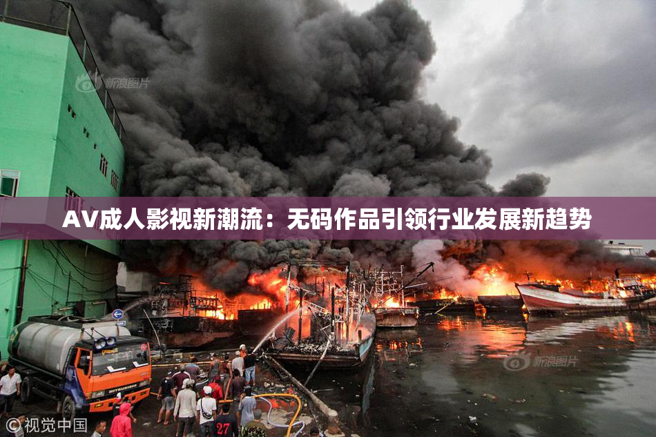 AV成人影视新潮流：无码作品引领行业发展新趋势