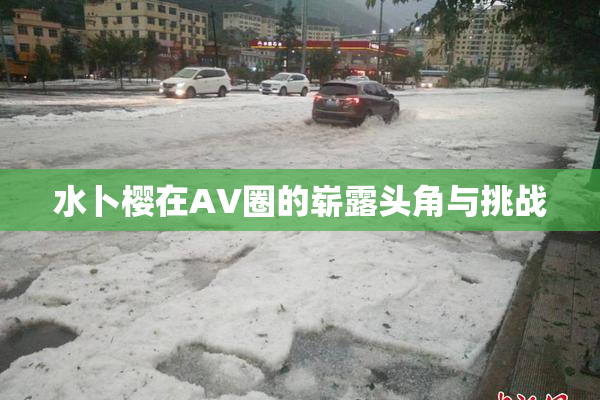 水卜樱在AV圈的崭露头角与挑战