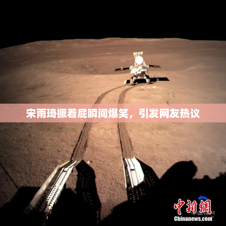 宋雨琦撅着屁瞬间爆笑，引发网友热议