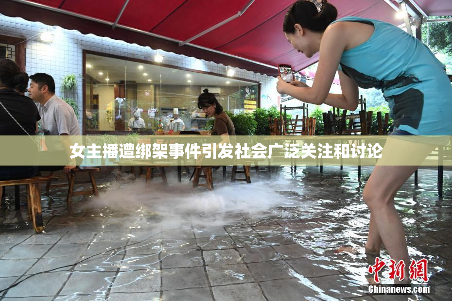女主播遭绑架事件引发社会广泛关注和讨论