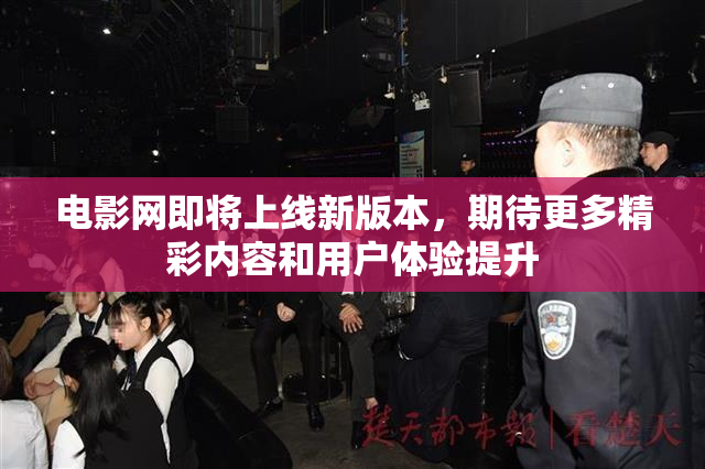 电影网即将上线新版本，期待更多精彩内容和用户体验提升