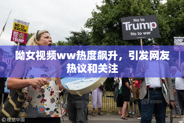 呦女视频ww热度飙升，引发网友热议和关注