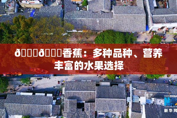 🔞🔞香蕉：多种品种、营养丰富的水果选择