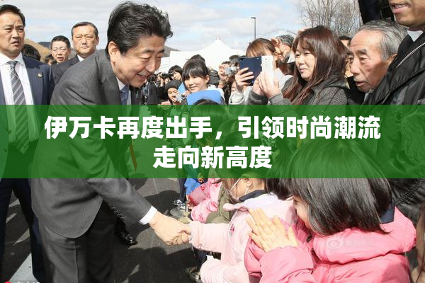 伊万卡再度出手，引领时尚潮流走向新高度