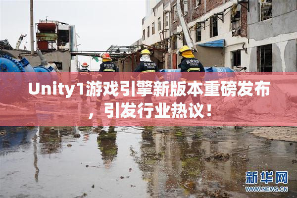 Unity1游戏引擎新版本重磅发布，引发行业热议！