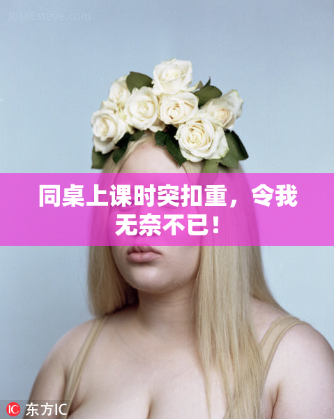 同桌上课时突扣重，令我无奈不已！
