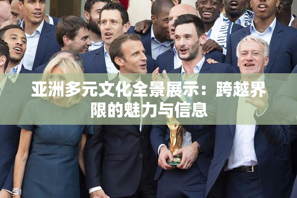 亚洲多元文化全景展示：跨越界限的魅力与信息